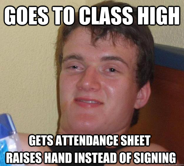 goes to class high raises hand instead of signing gets attendance sheet  10 Guy