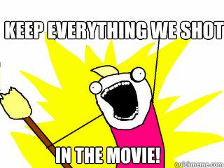 KEEP Everything we shot in the movie!  All The Things