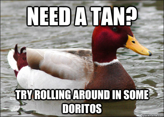 Need a tan? Try rolling around in some doritos  Malicious Advice Mallard