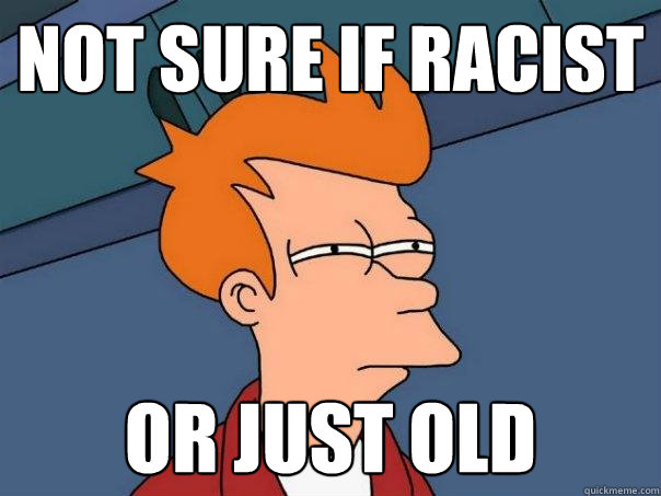 Not sure if racist or just old  Futurama Fry