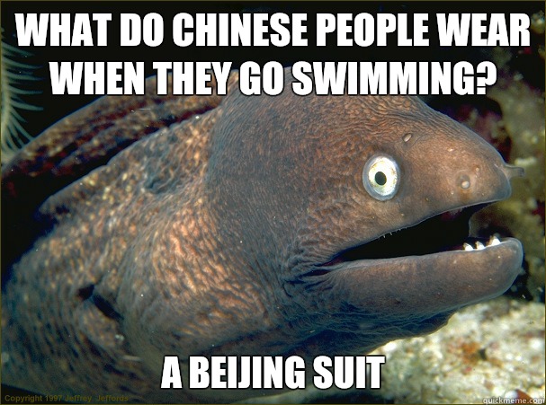 What do Chinese people wear when they go swimming?  A Beijing suit - What do Chinese people wear when they go swimming?  A Beijing suit  Bad Joke Eel