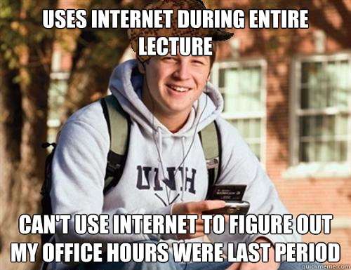 Uses internet during entire lecture can't use internet to figure out my office hours were last period - Uses internet during entire lecture can't use internet to figure out my office hours were last period  College Freshman