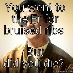 YOU WENT TO THE ER FOR BRUISED RIBS  BUT DID YOU DIE?  Mr Chow
