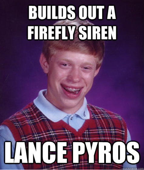 Builds out a firefly siren LANCE PYROS  Bad Luck Brian