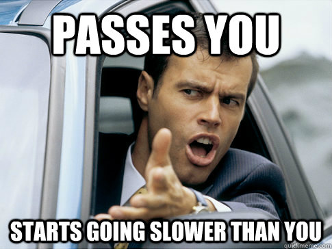 passes you starts going slower than you  Asshole driver