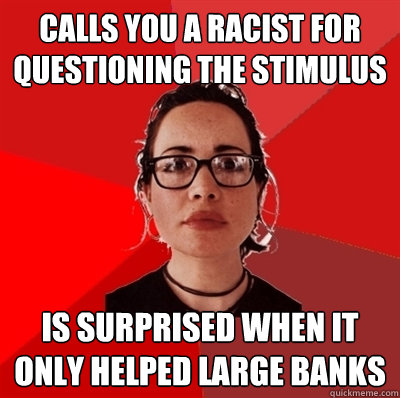 Calls you a racist for questioning the stimulus is surprised when it only helped large banks  Liberal Douche Garofalo