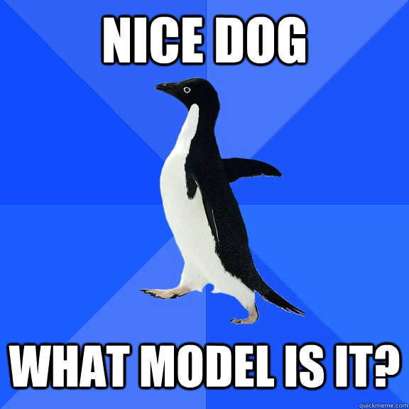 Nice dog what model is it?  Socially Awkward Penguin
