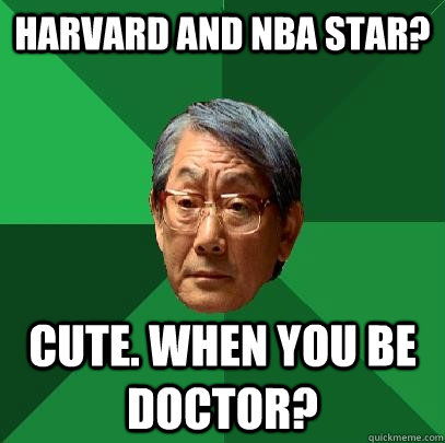 Harvard and NBA star? Cute. When you be doctor?  High Expectations Asian Father