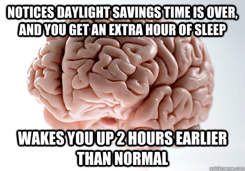 Notices daylight savings time is over, and you get an extra hour of sleep wakes you up 2 hours earlier than normal  Scumbag Brain