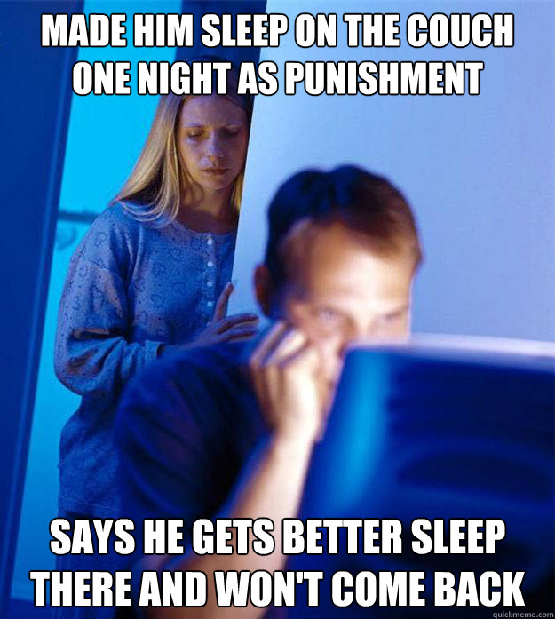 Made him sleep on the couch one night as punishment says he gets better sleep there and won't come back  Redditors Wife