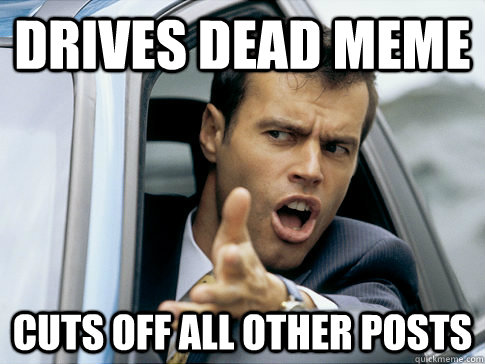 Drives dead meme Cuts off all other posts  Asshole driver