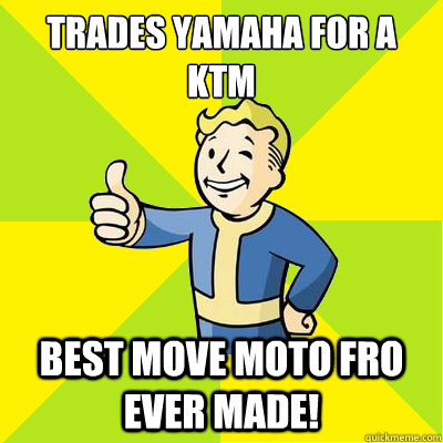 trades yamaha for a ktm best move moto fro ever made!  Fallout new vegas