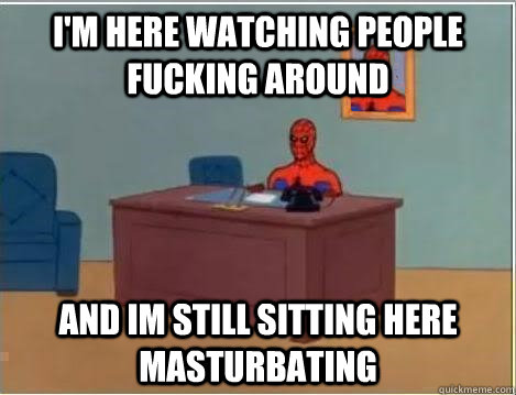I'm here watching people fucking around and im still sitting here masturbating  Spiderman Desk