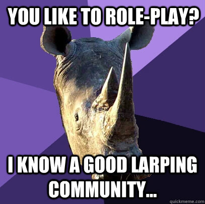 you like to role-play? i know a good larping community...  Sexually Oblivious Rhino
