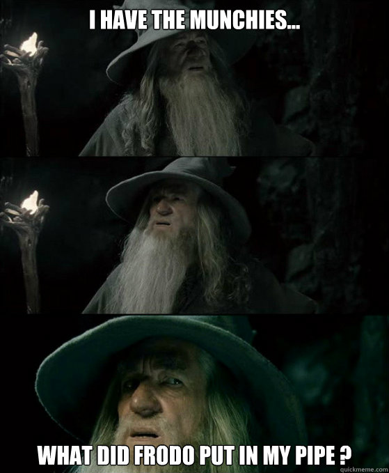 I have the munchies... What did frodo put in my pipe ?  Confused Gandalf