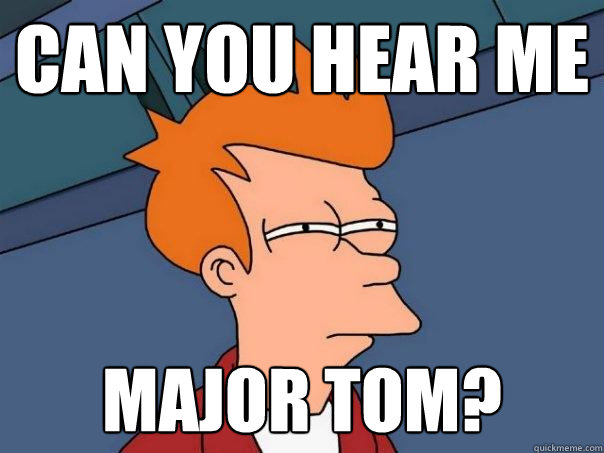 can you hear me major tom? - can you hear me major tom?  Futurama Fry