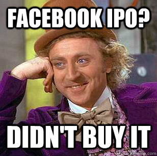 facebook ipo? didn't buy it  Condescending Wonka