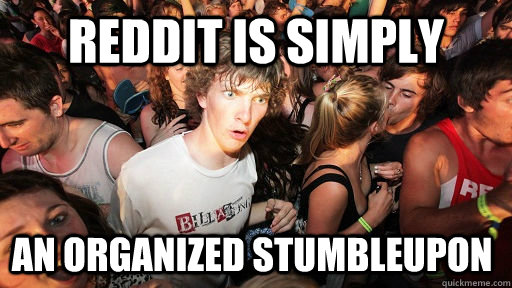 Reddit is simply an organized Stumbleupon  Sudden Clarity Clarence