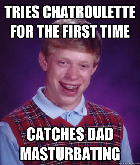 tries chatroulette for the first time catches dad masturbating  Bad Luck Brian