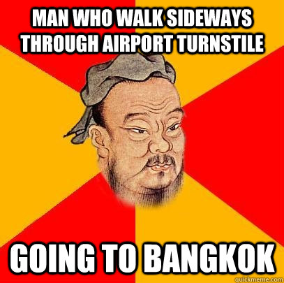 man who walk sideways through airport turnstile  going to bangkok  Confucius says