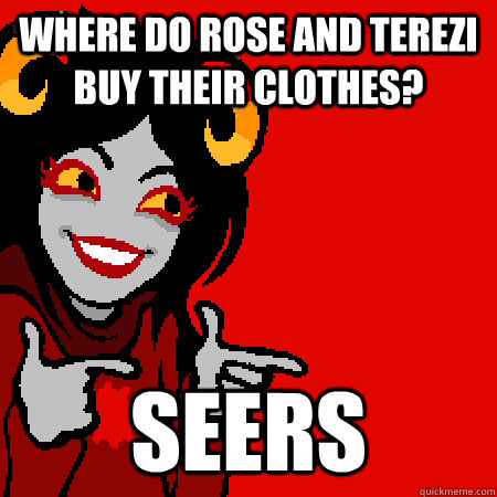Where do Rose and Terezi buy their clothes? SEERS - Where do Rose and Terezi buy their clothes? SEERS  Bad Joke Aradia