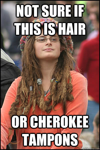 Not sure if this is hair or cherokee tampons  College Liberal