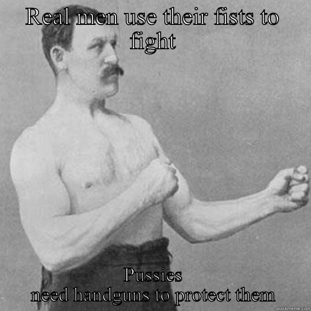 REAL MEN USE THEIR FISTS TO FIGHT PUSSIES NEED HANDGUNS TO PROTECT THEM overly manly man