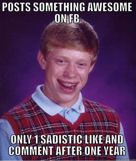 POSTS SOMETHING AWESOME ON FB ONLY 1 SADISTIC LIKE AND COMMENT AFTER ONE YEAR Bad Luck Brian