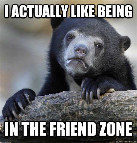 I ACTUALLY LIKE BEING IN THE FRIEND ZONE  Confession Bear