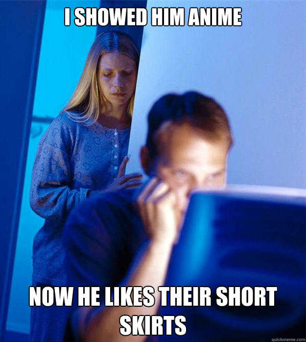 i showed him anime now he likes their short skirts  Redditors Wife