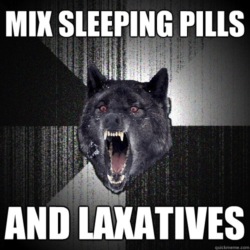 mix sleeping pills and laxatives  Insanity Wolf