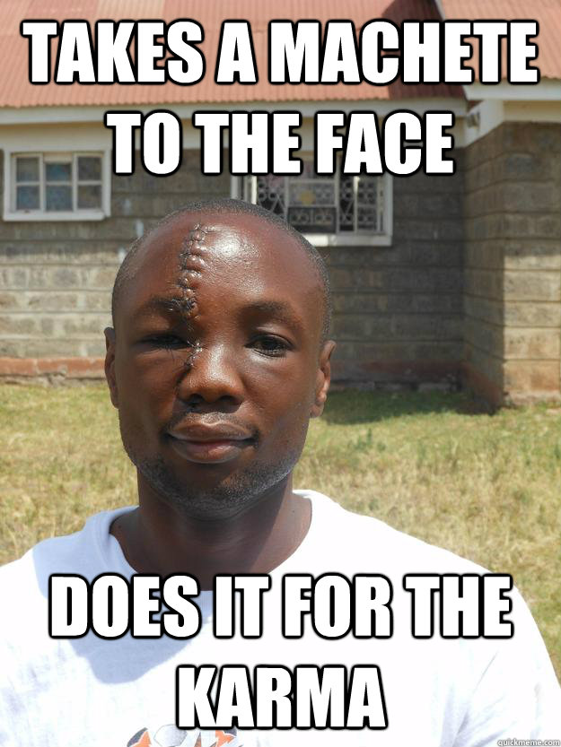 Takes a machete to the face Does it for the karma - Takes a machete to the face Does it for the karma  GOOD GUY OMARI