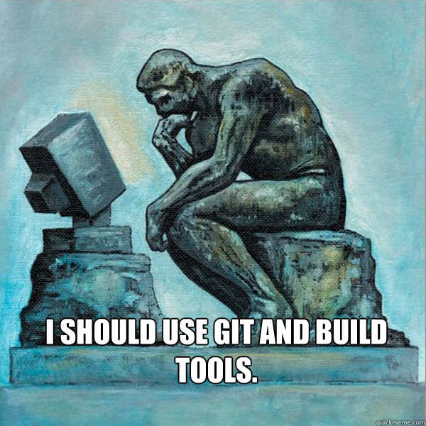 I should use git and build tools. - I should use git and build tools.  Programmer Problems