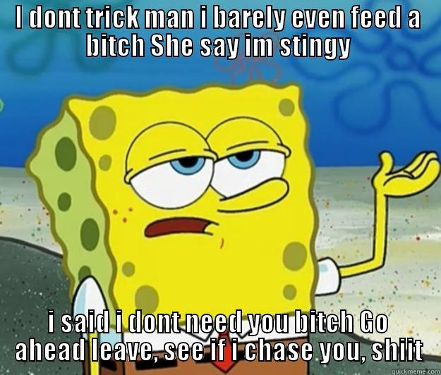 I DONT TRICK MAN I BARELY EVEN FEED A BITCH SHE SAY IM STINGY I SAID I DONT NEED YOU BITCH GO AHEAD LEAVE, SEE IF I CHASE YOU, SHIIT Tough Spongebob