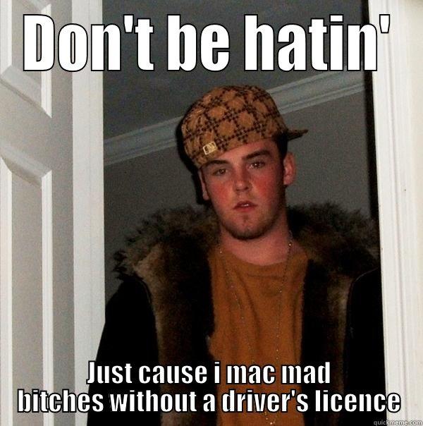 Bitch please - DON'T BE HATIN' JUST CAUSE I MAC MAD BITCHES WITHOUT A DRIVER'S LICENCE Scumbag Steve