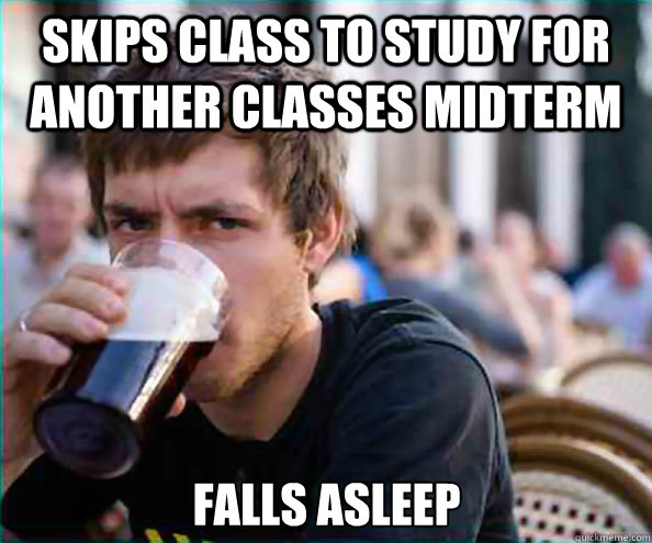 Skips class to study for another classes midterm Falls Asleep  Lazy College Senior