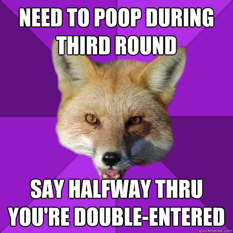 Need to poop during third round Say halfway thru you're double-entered    Forensics Fox