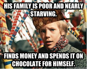 His family is poor and nearly starving. Finds money and spends it on chocolate for himself.  - His family is poor and nearly starving. Finds money and spends it on chocolate for himself.   Scumbag Charlie Bucket