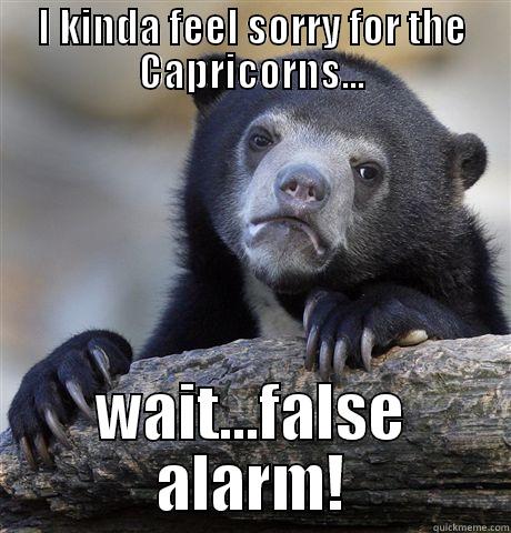 I KINDA FEEL SORRY FOR THE CAPRICORNS... WAIT...FALSE ALARM! Confession Bear