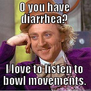 O YOU HAVE DIARRHEA? I LOVE TO LISTEN TO BOWL MOVEMENTS. Creepy Wonka