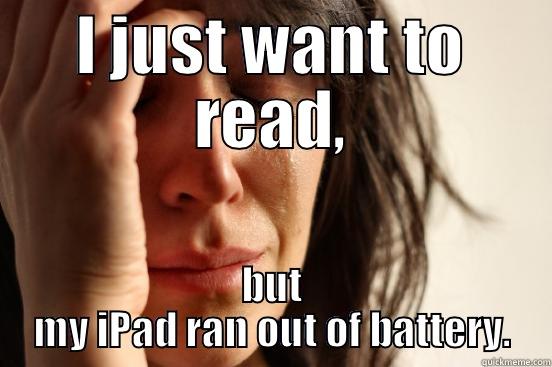I JUST WANT TO READ, BUT MY IPAD RAN OUT OF BATTERY. First World Problems