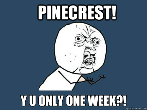 Pinecrest! y u only one week?!  Y U No