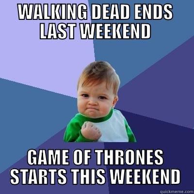 WALKING DEAD ENDS LAST WEEKEND GAME OF THRONES STARTS THIS WEEKEND Success Kid