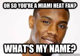 Oh so you're a miami heat fan? What's my name? - Oh so you're a miami heat fan? What's my name?  norris cole meme