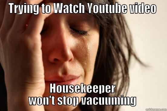 TRYING TO WATCH YOUTUBE VIDEO HOUSEKEEPER WON'T STOP VACUUMING First World Problems
