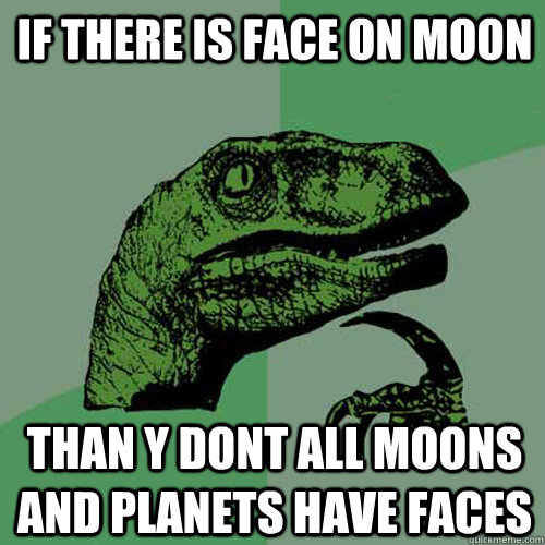 if there is face on moon than y dont all moons and planets have faces - if there is face on moon than y dont all moons and planets have faces  Philosoraptor