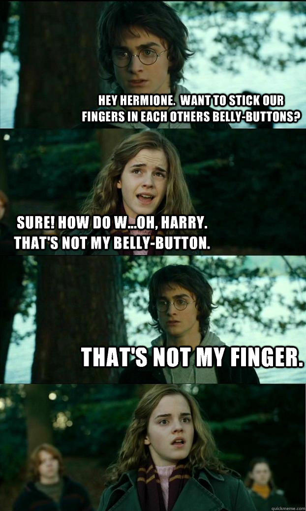 Hey Hermione.  Want to stick our fingers in each others belly-buttons? Sure! How do w...Oh, Harry.  That's not my belly-button. That's not my finger.  Horny Harry