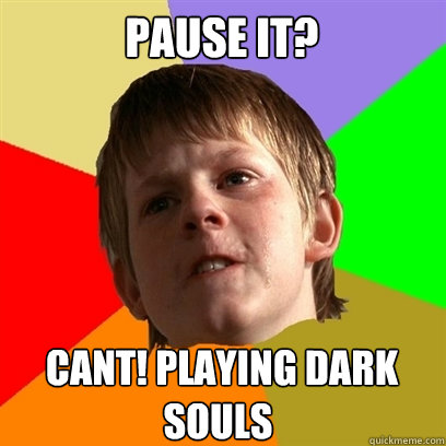Pause it?  Cant! Playing dark souls - Pause it?  Cant! Playing dark souls  Angry School Boy