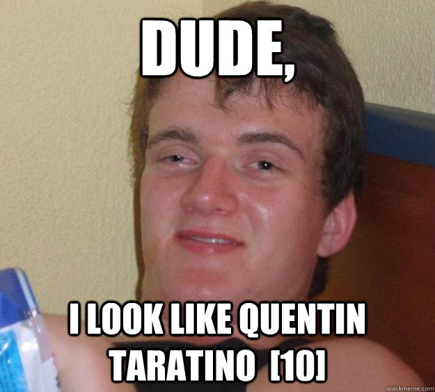 Dude, I look like Quentin Taratino  [10] - Dude, I look like Quentin Taratino  [10]  10 Guy