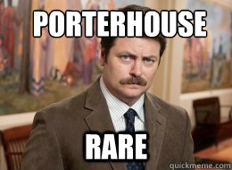 porterhouse
 rare  Ron Swanson